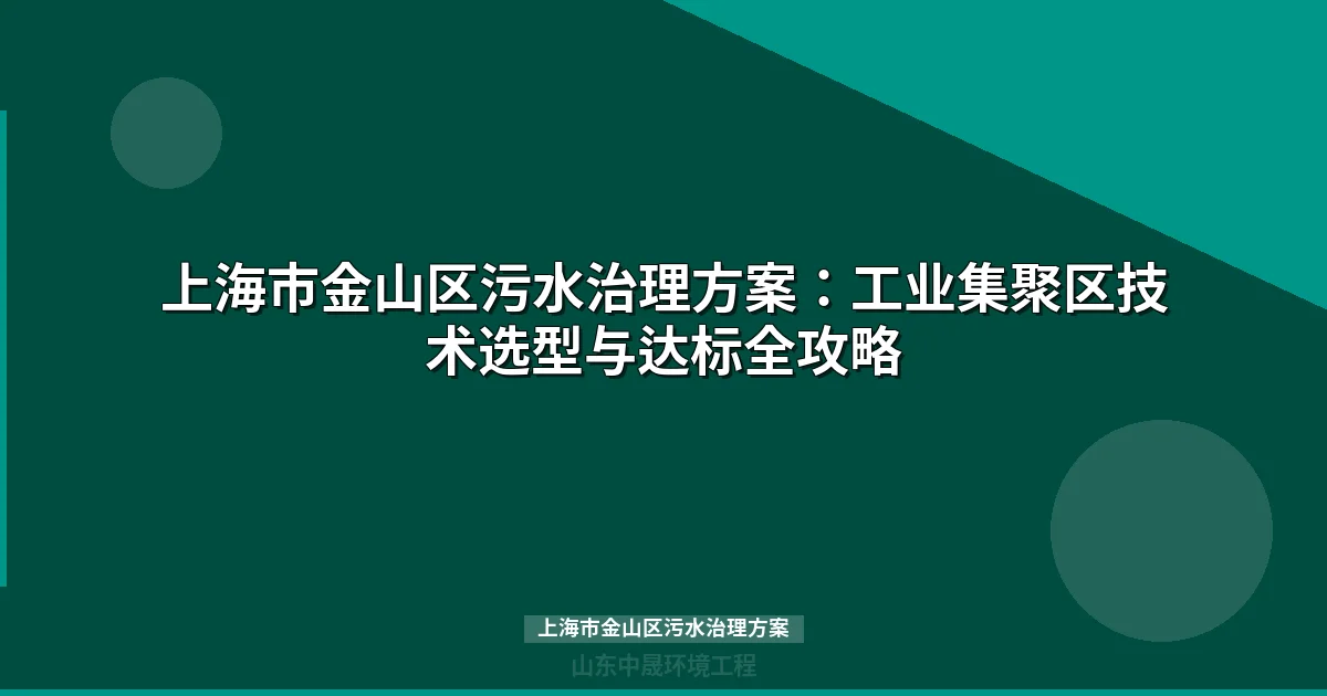 上海市金山区污水治理方案：工业集聚区技术选型与达标全攻略