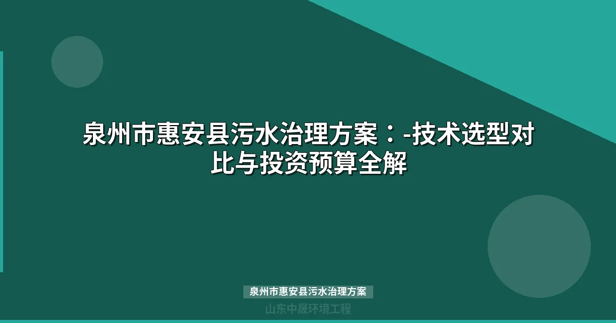 泉州市惠安县污水治理方案：-技术选型对比与投资预算全解