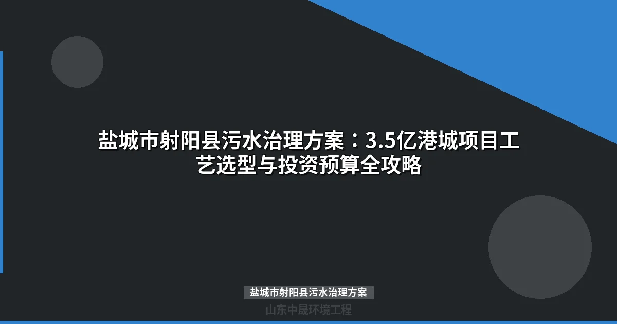 盐城市射阳县污水治理方案：港城3.5亿项目工艺选型与投资攻略