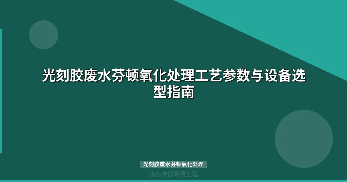 光刻胶废水芬顿氧化处理工艺参数与设备选型指南