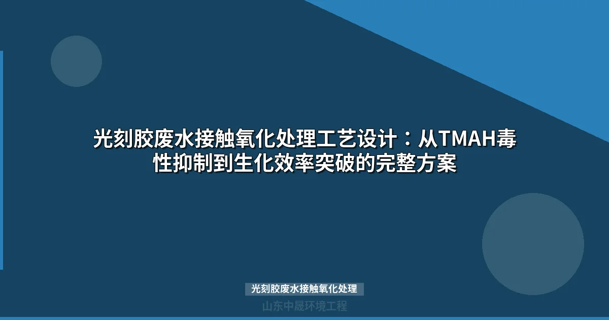 光刻胶废水接触氧化处理：TMAH毒性阈值破解与工艺选型指南
