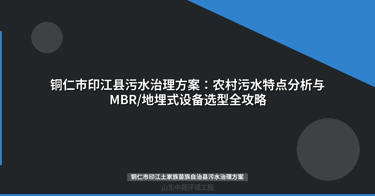 铜仁市印江土家族苗族自治县污水治理方案：MBR与地埋式设备选型指南