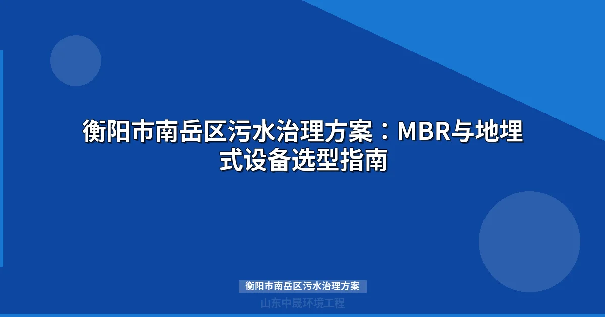 衡阳市南岳区污水治理方案：MBR与地埋式设备选型指南
