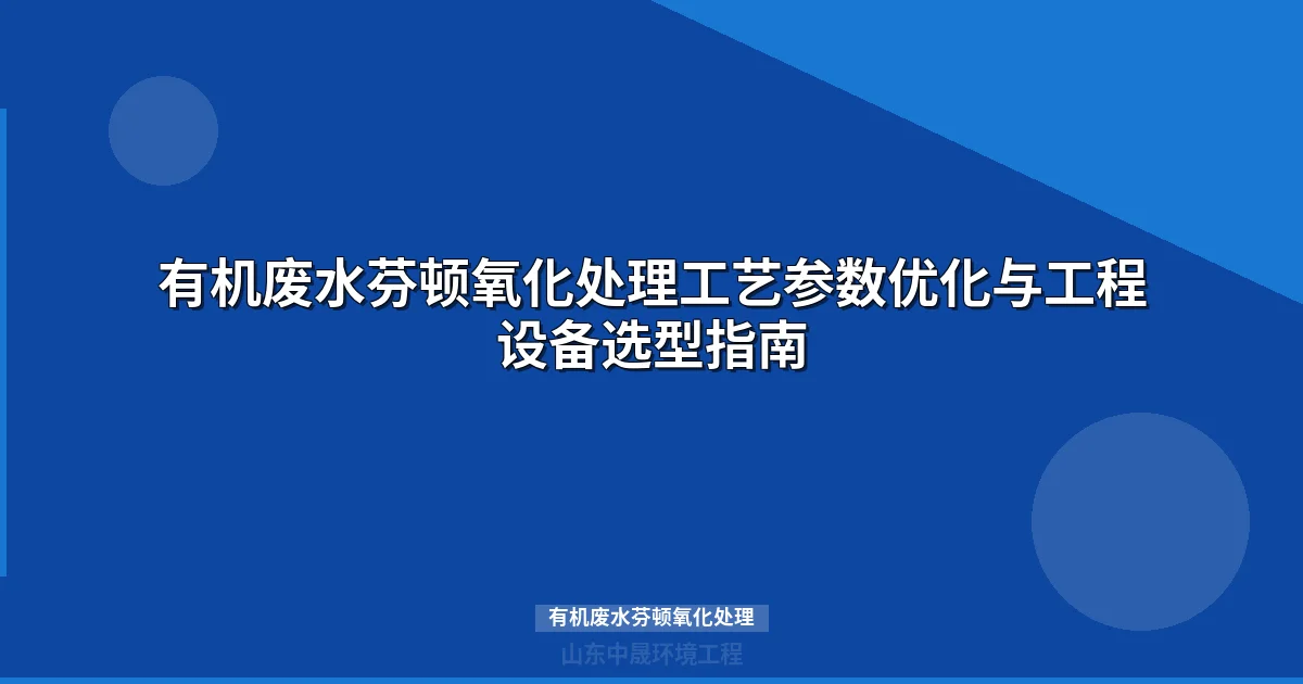 有机废水芬顿氧化处理工艺参数优化与工程选型指南