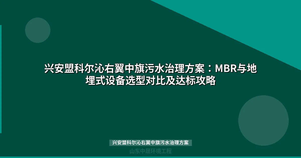 兴安盟科尔沁右翼中旗污水治理方案：MBR与地埋式设备选型对比及达标攻略