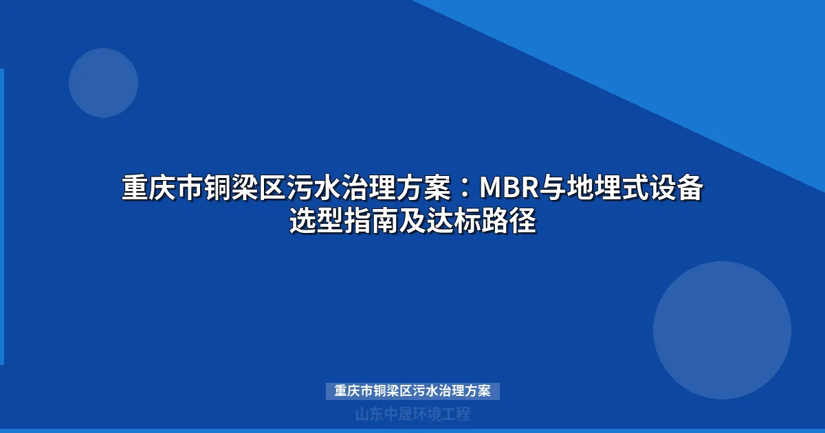 重庆市铜梁区污水治理方案：MBR与地埋式设备选型全攻略