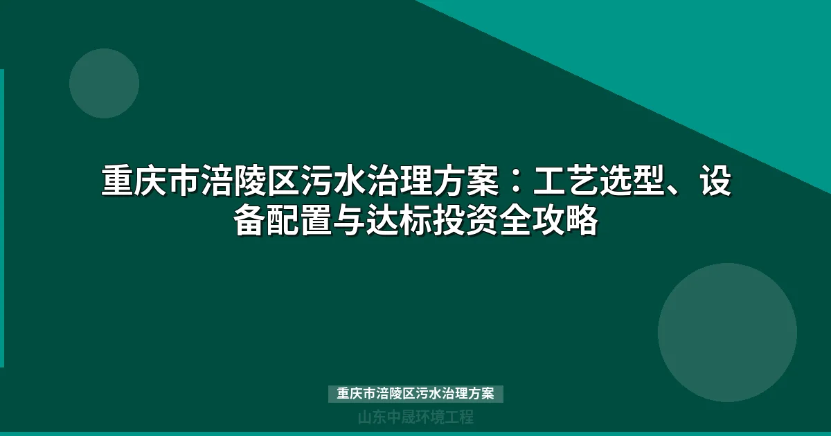 重庆市涪陵区污水治理方案：MBR与地埋式设备选型、预算及达标工艺全攻略