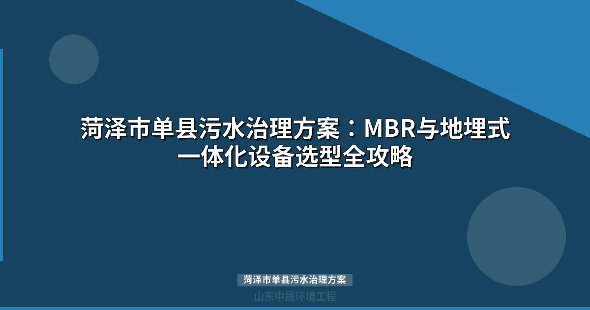 菏泽市单县污水治理方案：MBR与地埋式设备选型全攻略