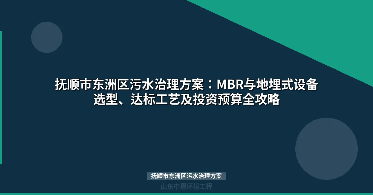 抚顺市东洲区污水治理方案：MBR与地埋式设备选型及化工废水达标攻略