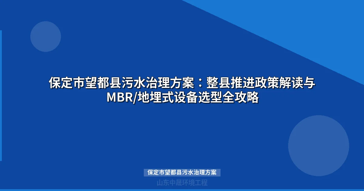 保定市望都县污水治理方案：整县推进下的设备选型与达标攻略