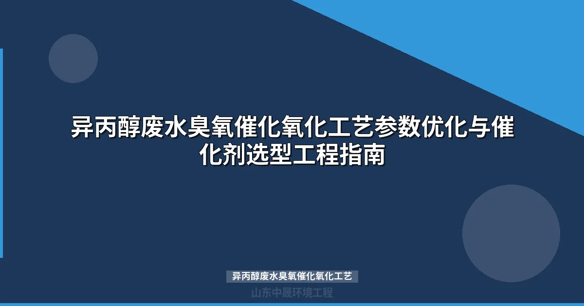 异丙醇废水臭氧催化氧化工艺：催化剂选型、设计参数与工程案例