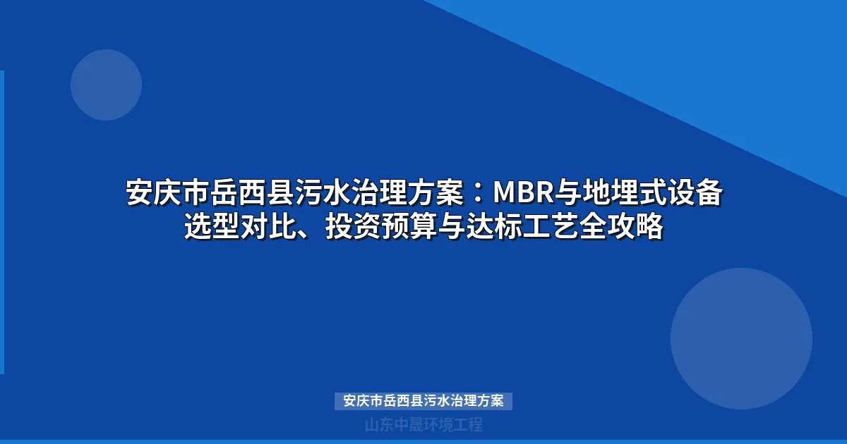 安庆市岳西县污水治理方案：MBR与地埋式设备选型全攻略