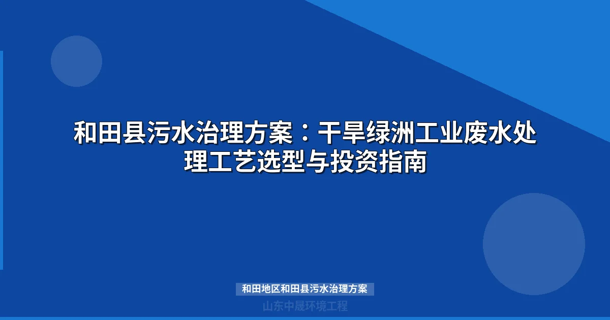 和田地区和田县污水治理方案：干旱气候下的工业废水处理工艺选型指南