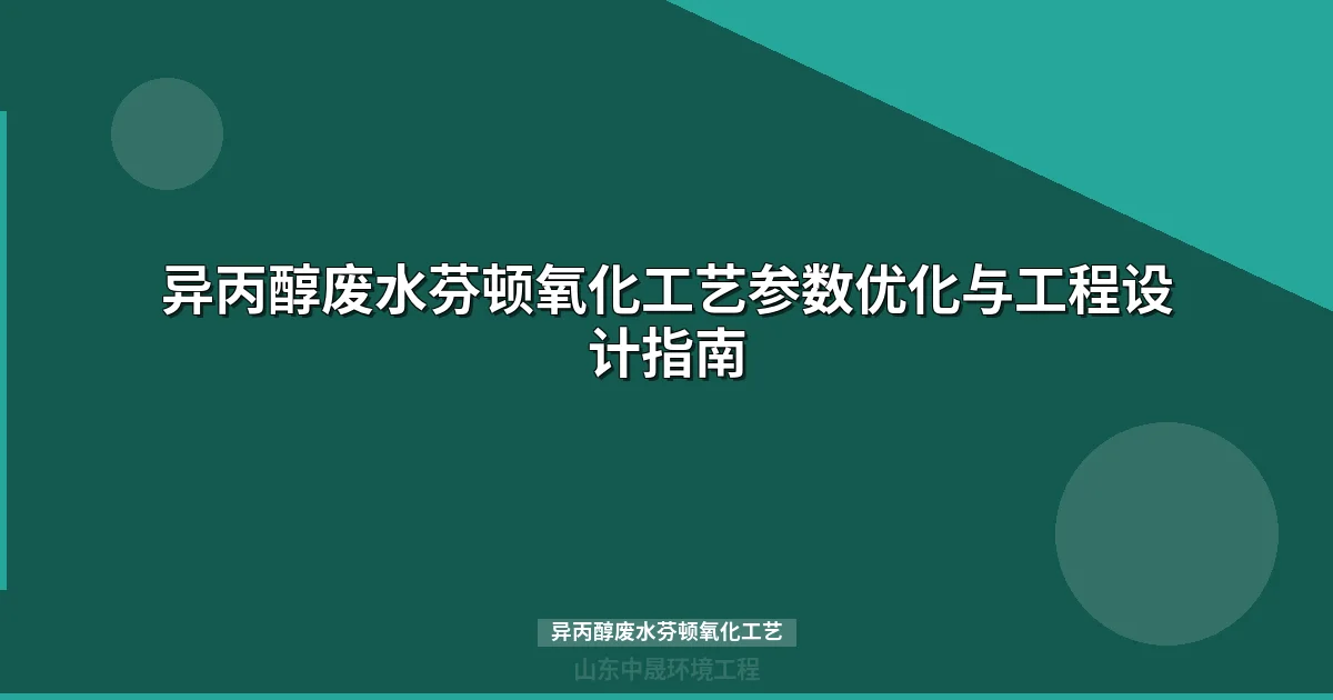 异丙醇废水芬顿氧化工艺参数设计与工程应用指南