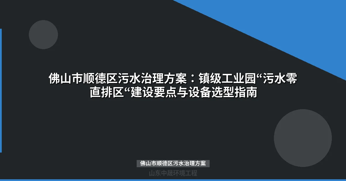 佛山市顺德区污水治理方案：工业园零直排政策解读与设备选型指南