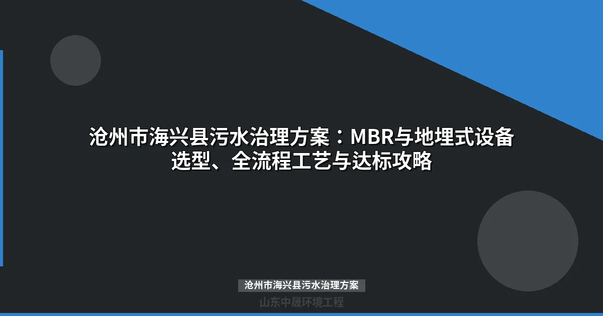 沧州市海兴县污水治理方案：河段长制与MBR/地埋式设备选型全解