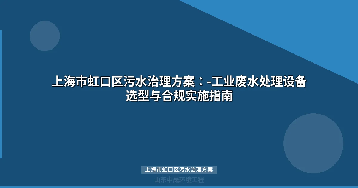 上海市虹口区污水治理方案：-工业废水处理设备选型与合规实施指南