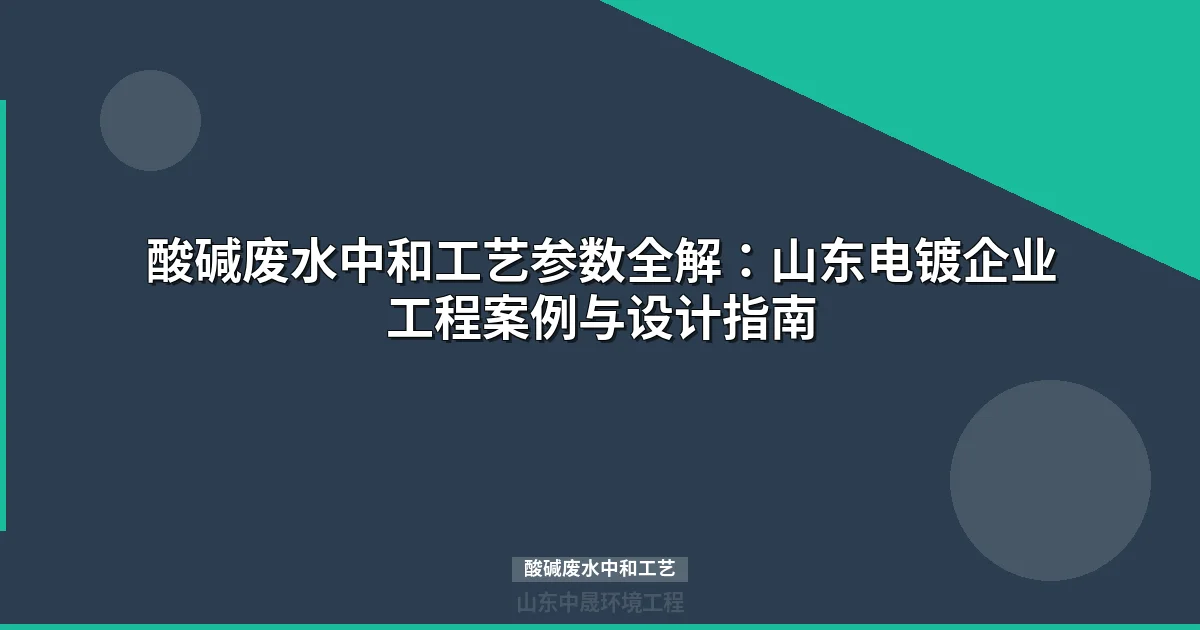 酸碱废水中和工艺选型与工程实践（山东电镀案例解析）