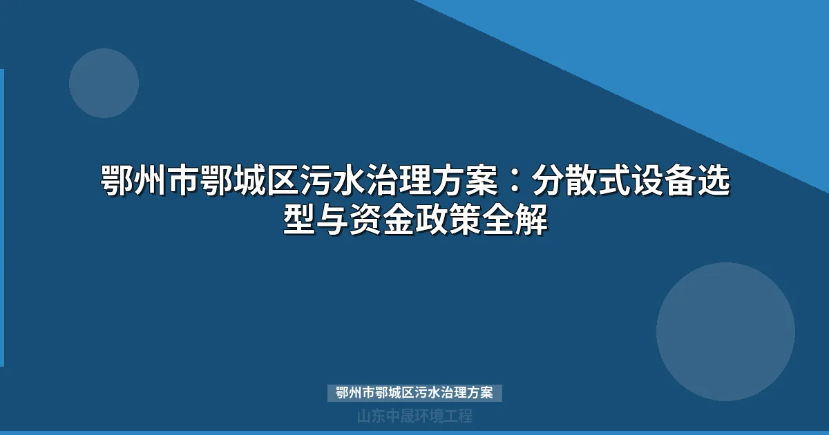 鄂州市鄂城区污水治理方案：254套设施优化与13村项目选型指南
