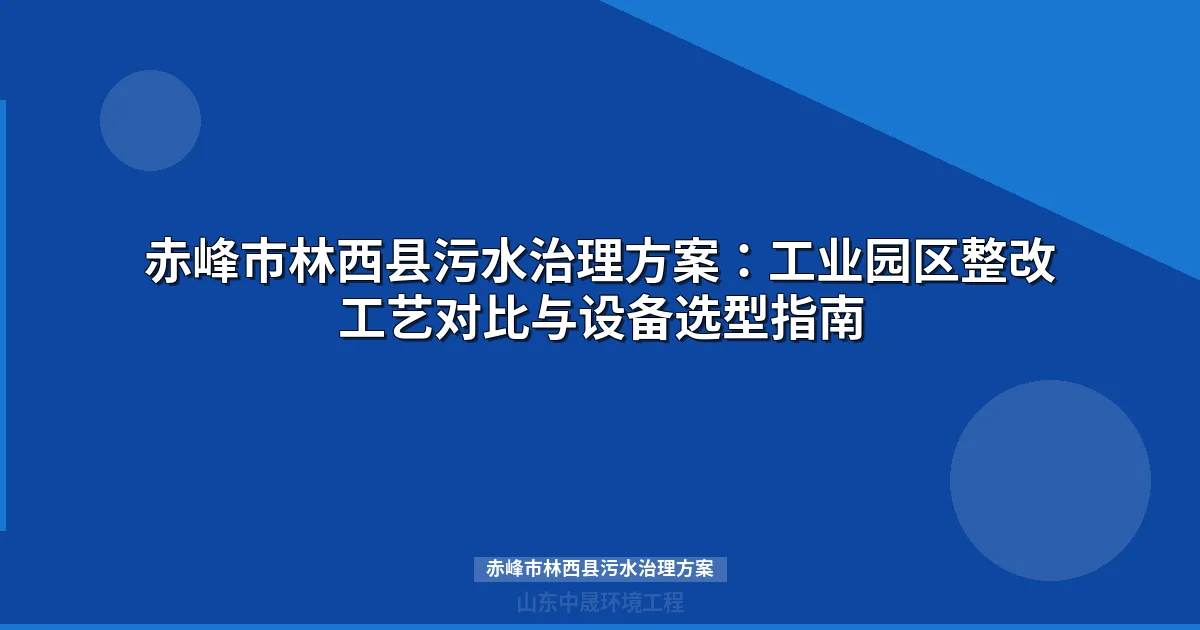 赤峰市林西县污水治理方案：整改达标工艺选型与设备指南