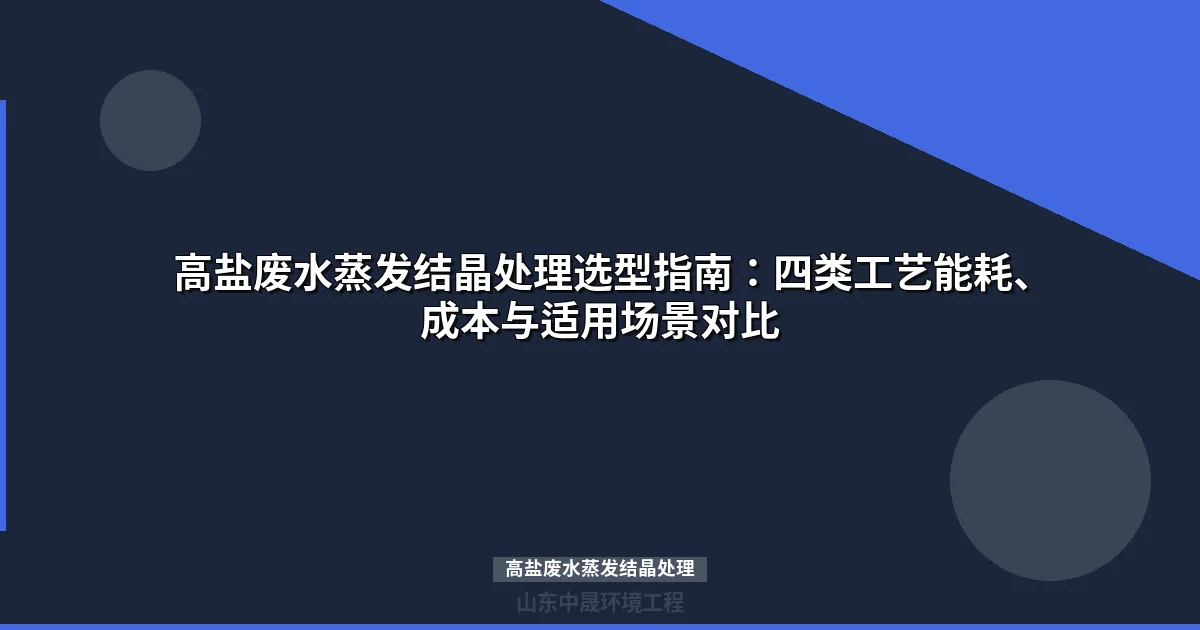 高盐废水蒸发结晶处理方案对比：四类工艺如何选型最省钱