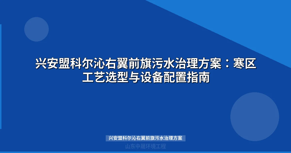 兴安盟科尔沁右翼前旗污水治理方案：MBR与地埋式设备选型指南