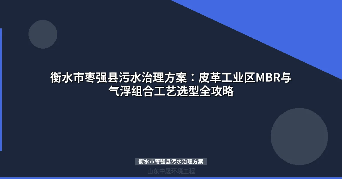 衡水市枣强县污水治理方案：含铬皮革废水MBR+气浮组合工艺全攻略