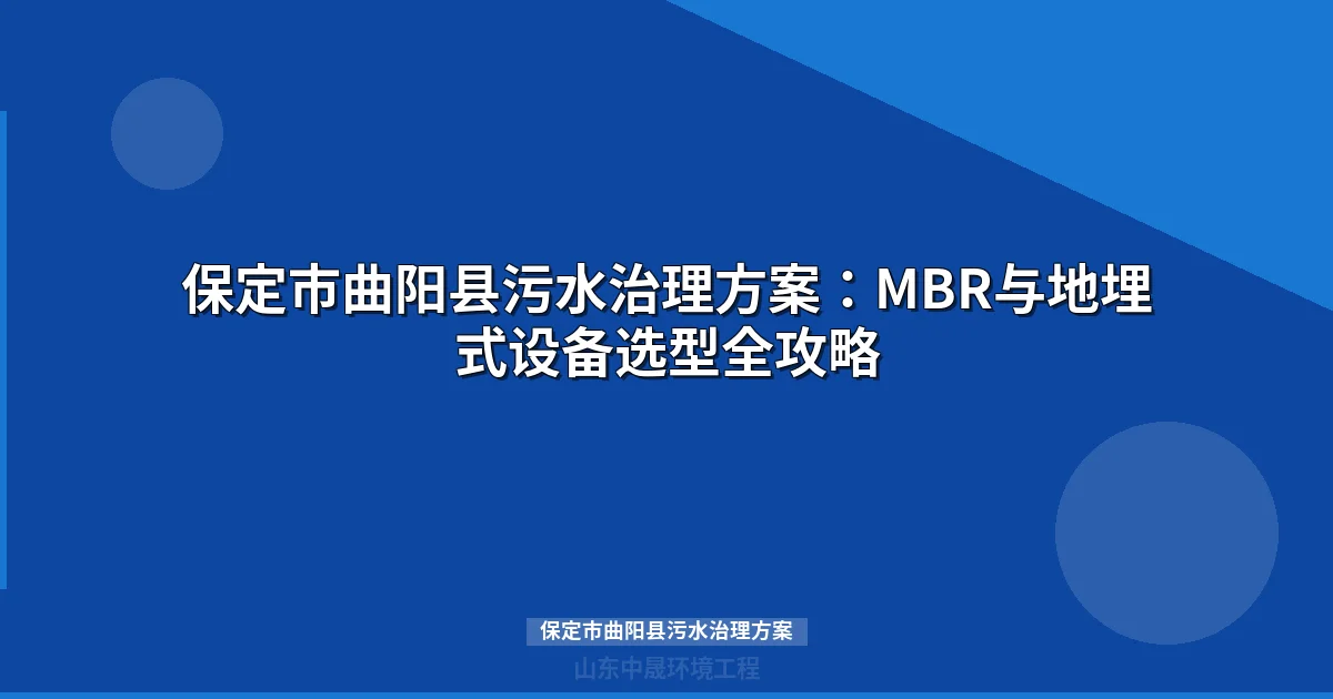 保定市曲阳县污水治理方案：MBR与地埋式设备选型全攻略