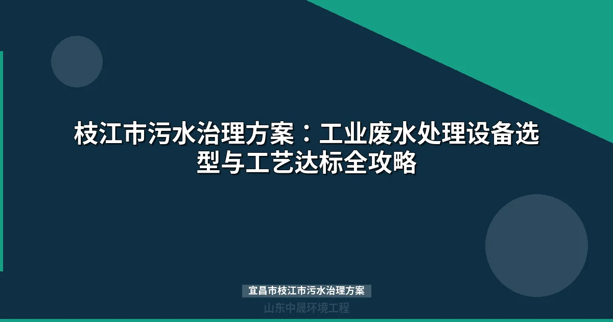 宜昌市枝江市污水治理方案：达标技术选型与投资指南