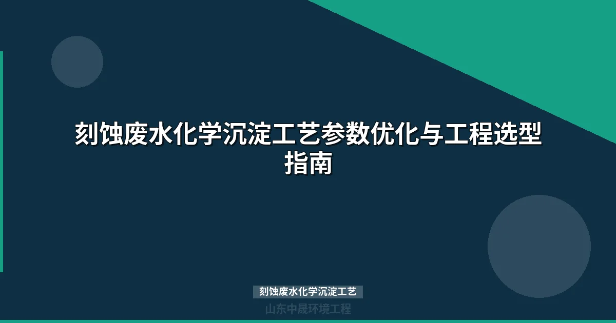 刻蚀废水化学沉淀工艺参数优化与工程选型指南