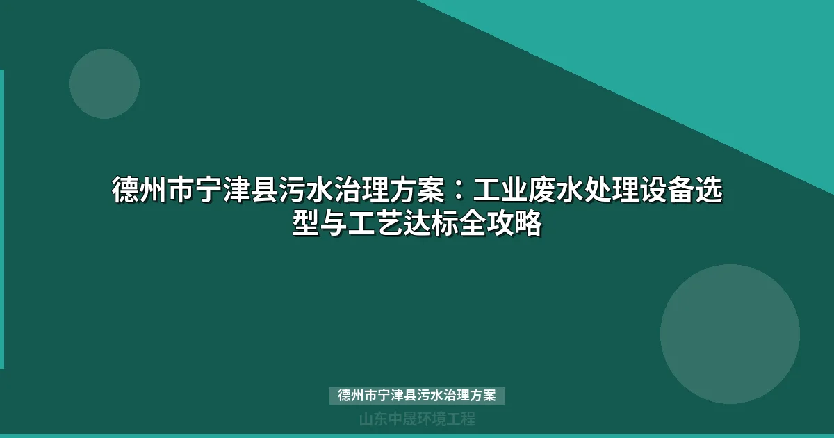 德州市宁津县污水治理方案：工业废水处理设备选型与达标攻略