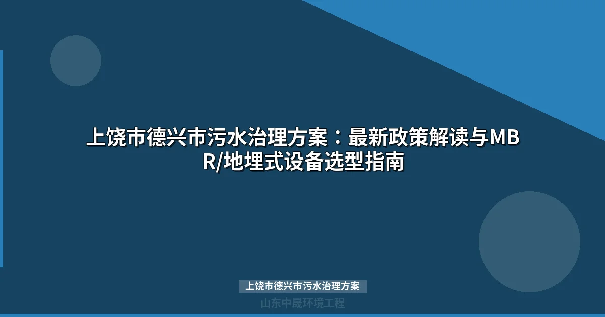 上饶市德兴市污水治理方案：最新政策解读与MBR/地埋式设备选型指南