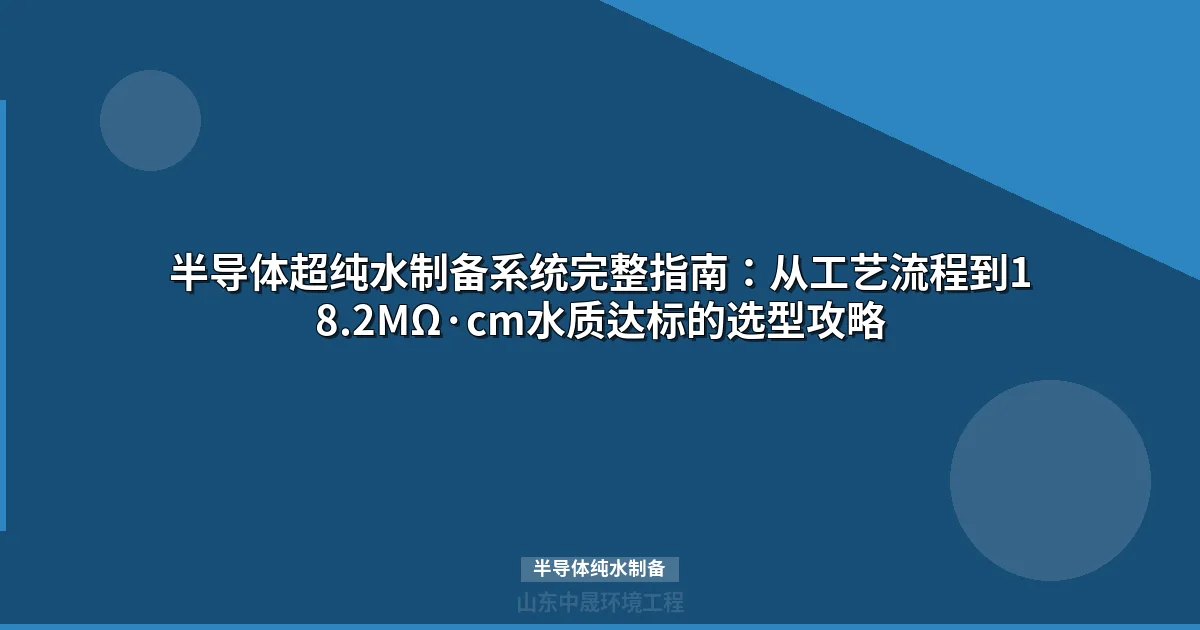 半导体纯水制备：18.2MΩ·cm超纯水系统完整工艺方案与选型指南