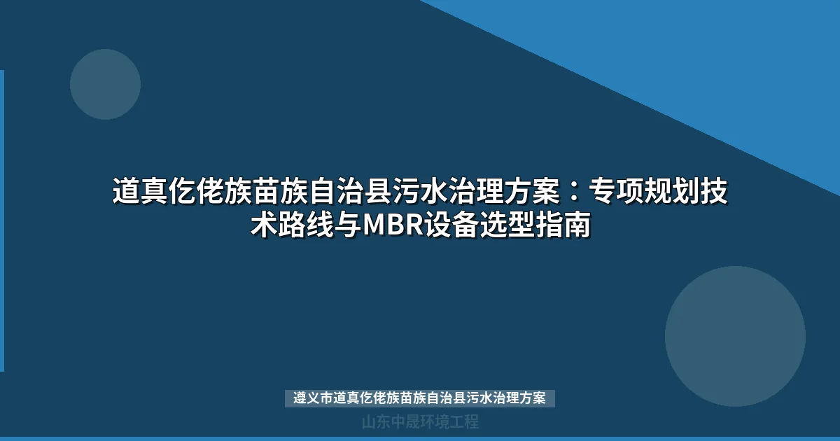遵义市道真仡佬族苗族自治县污水治理方案：MBR与地埋式设备选型指南