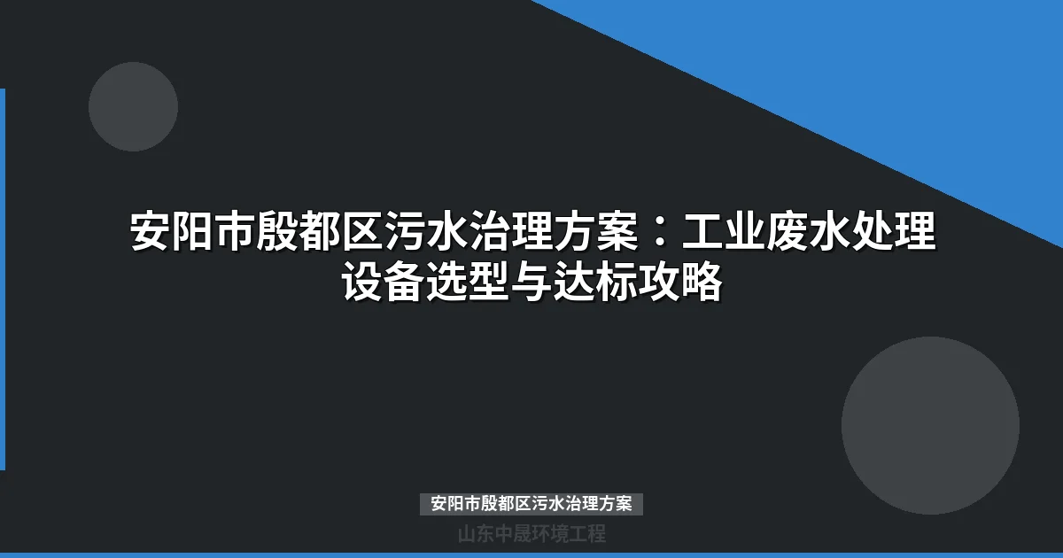 安阳市殷都区污水治理方案：MBR一体化设备与工艺选型全攻略
