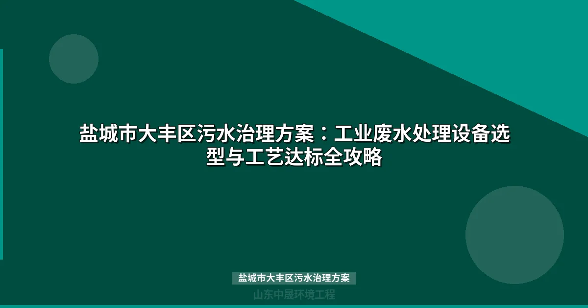 盐城市大丰区污水治理方案：工业废水处理设备选型与达标工艺全攻略