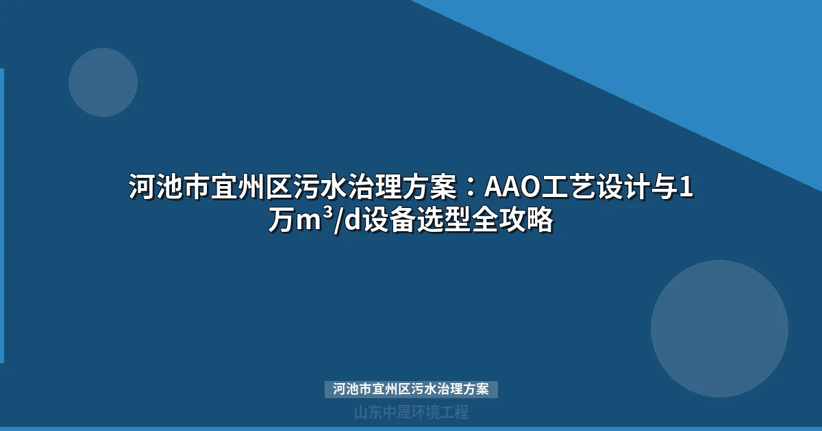 河池市宜州区污水治理方案：AAO/MBR工艺选型与投资成本全攻略