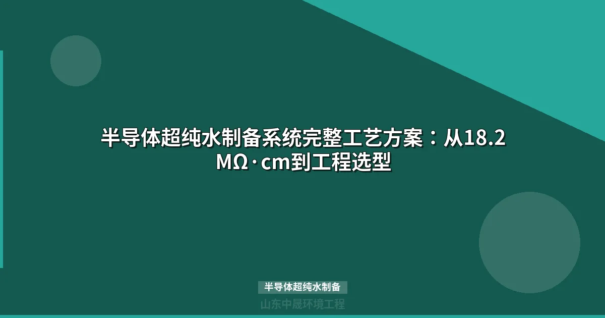 半导体超纯水制备工艺方案：18.2MΩ·cm电阻率与工程选型指南