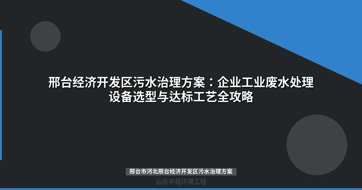 邢台市河北邢台经济开发区污水治理方案：工业废水处理设备选型与达标指南