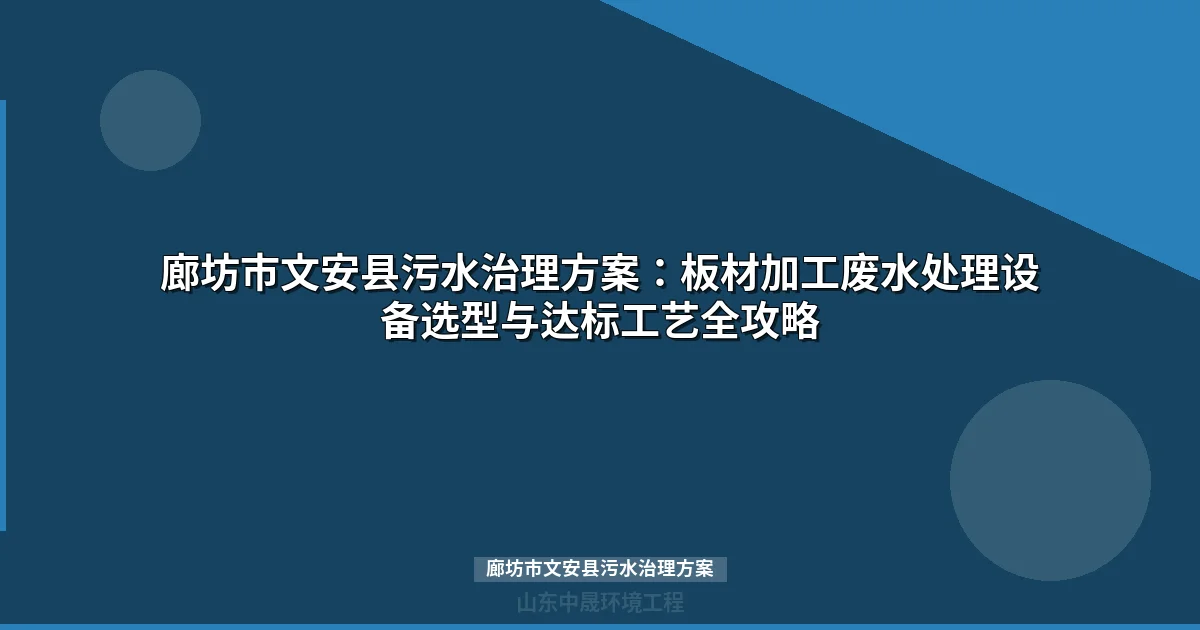 廊坊市文安县污水治理方案：板材加工废水处理设备选型与达标工艺全攻略