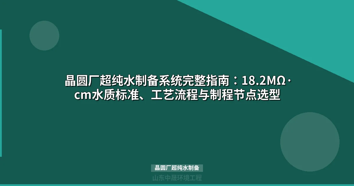 晶圆厂超纯水制备完整方案：工艺链设计、设备选型与成本分析