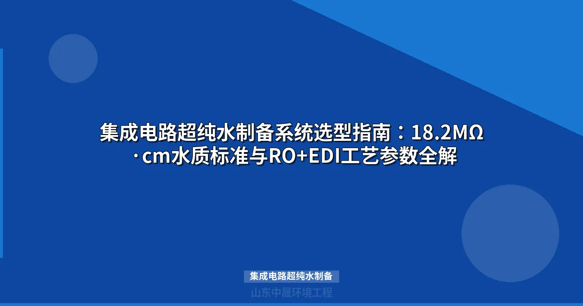 集成电路超纯水制备：18.2MΩ·cm电阻率工艺方案与选型指南