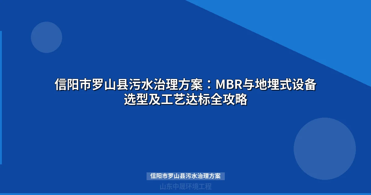 信阳市罗山县污水治理方案：MBR与地埋式设备选型指南