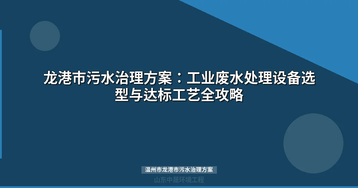 温州市龙港市污水治理方案：工业废水处理设备选型与达标工艺全攻略