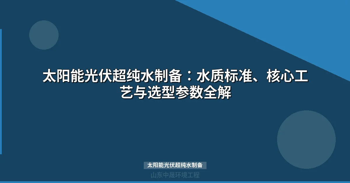 太阳能光伏超纯水制备：工艺选型与成本分析完整指南）