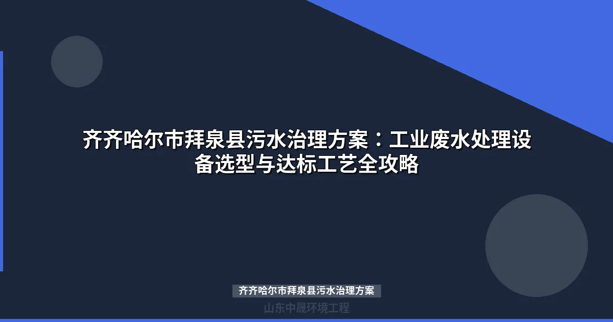 齐齐哈尔市拜泉县污水治理方案：工业废水处理设备选型与达标工艺全攻略