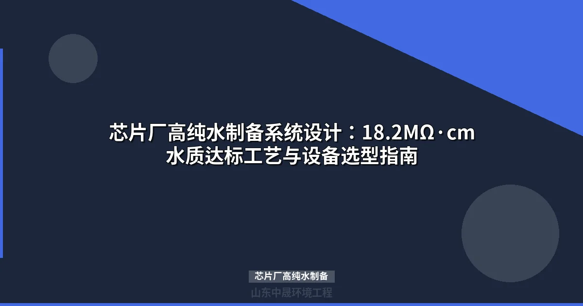 芯片厂高纯水制备工艺全解：水质指标、设备选型与成本分析