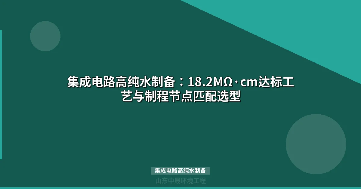 集成电路高纯水制备：18.2MΩ·cm工艺路线与成本对比指南