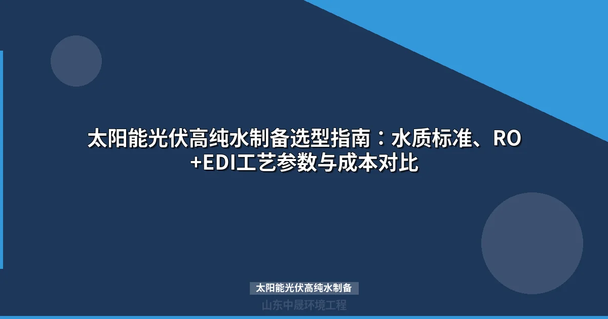 太阳能光伏高纯水制备：RO+EDI工艺选型与水质标准全解