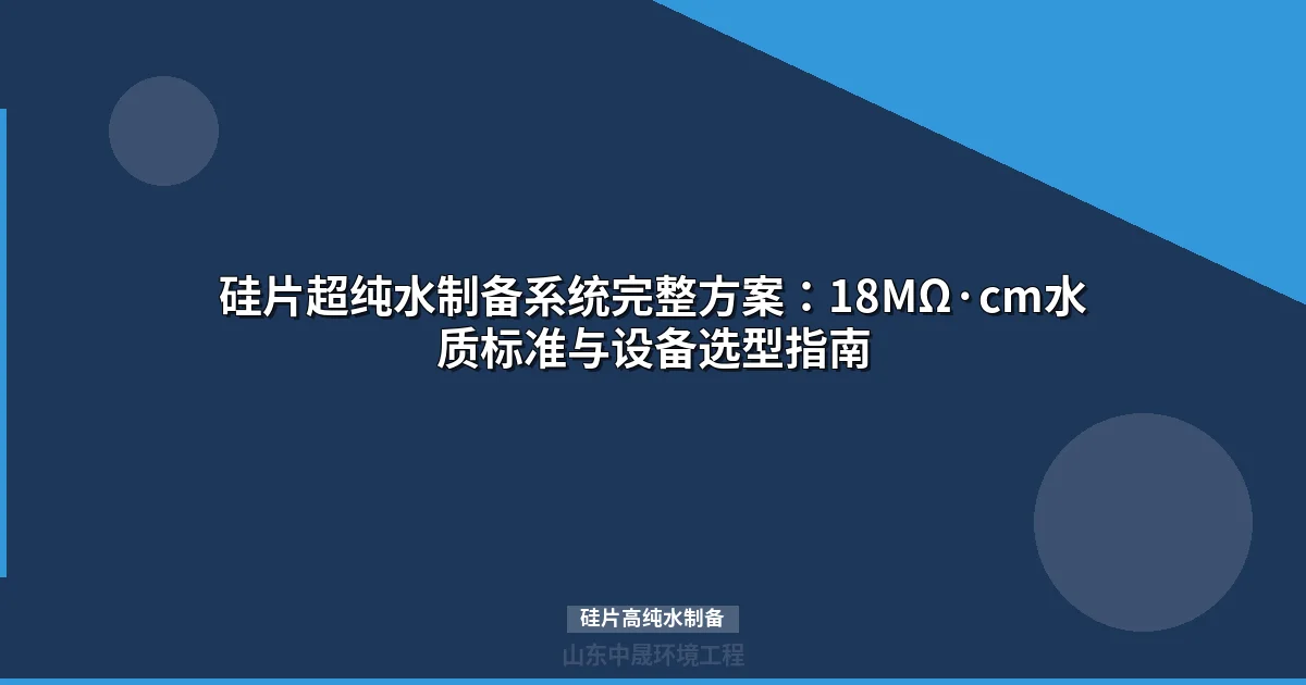 硅片高纯水制备系统选型与工艺配置实战指南